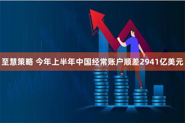 至慧策略 今年上半年中国经常账户顺差2941亿美元