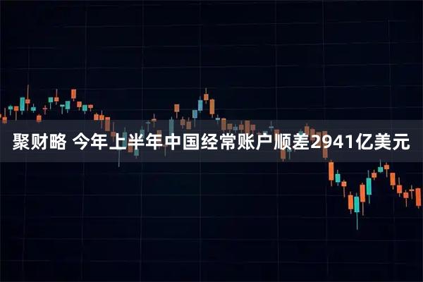 聚财略 今年上半年中国经常账户顺差2941亿美元