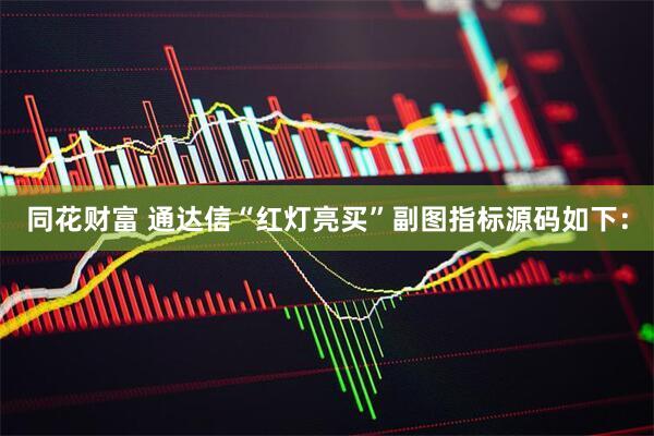 同花财富 通达信“红灯亮买”副图指标源码如下：
