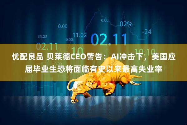 优配良品 贝莱德CEO警告:AI冲击下,美国应届毕业生恐将面临有史以来最高失业率