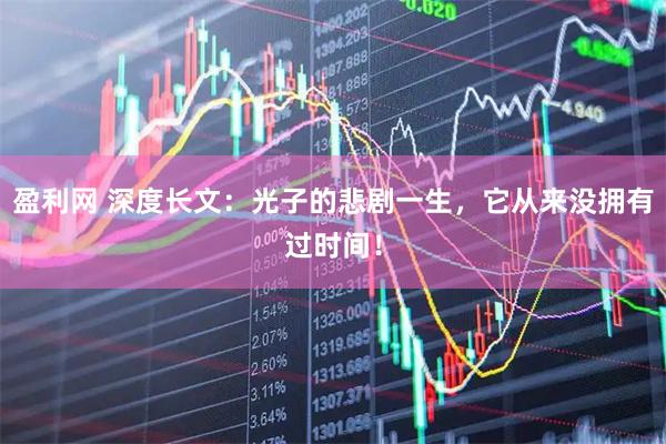 盈利网 深度长文：光子的悲剧一生，它从来没拥有过时间！